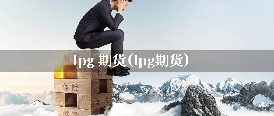 lpg 期货(lpg期货)_期货百科_第1张_光迅期货 lpg 期货(lpg期货)_https://www.gxaoli.com_期货百科_第1张