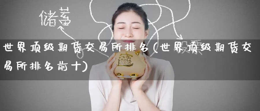 世界顶级期货交易所排名(世界顶级期货交易所排名前十)_https://www.gxaoli.com_期货直播_第1张