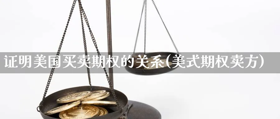 证明美国买卖期权的关系(美式期权卖方)_期货直播_第1张_光迅期货 证明美国买卖期权的关系(美式期权卖方)_https://www.gxaoli.com_期货直播_第1张