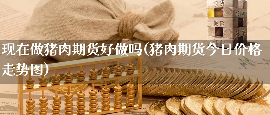 现在做猪肉期货好(猪肉期货今日价格走势图)_https://www.gxaoli.com_期货交易_第1张