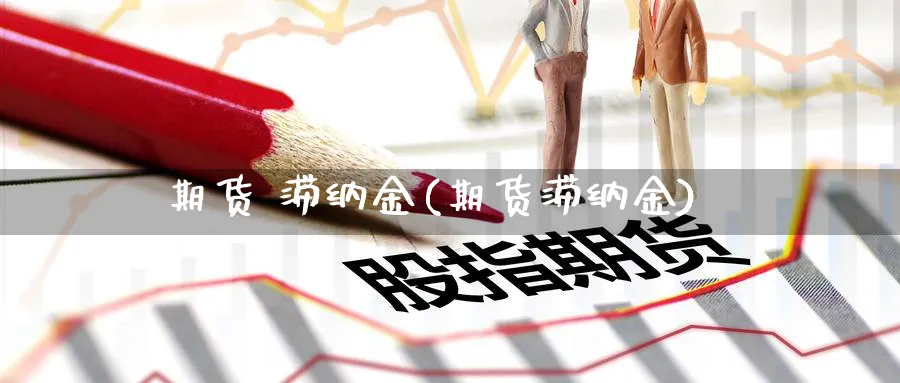 期货 滞纳金(期货滞纳金)_期货市场_第1张_光迅期货 期货 滞纳金(期货滞纳金)_https://www.gxaoli.com_期货市场_第1张