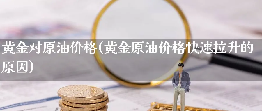 黄金对原油价格(黄金原油价格快速拉升的原因)_https://www.gxaoli.com_期货市场_第1张