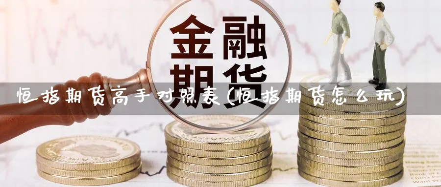 恒指期货高手对照表(恒指期货怎么玩)_https://www.gxaoli.com_期货交易_第1张