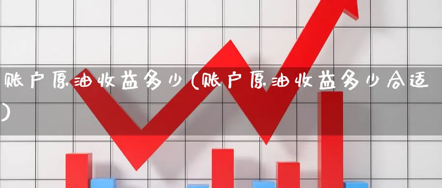 账户原油收益多少(账户原油收益多少合适)_https://www.gxaoli.com_期货百科_第1张
