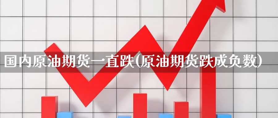 国内原油期货一直跌(原油期货跌成负数)_https://www.gxaoli.com_期货市场_第1张