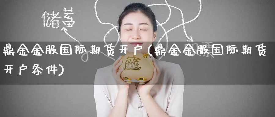 鼎金金服国际期货开户(鼎金金服国际期货开户条件)_https://www.gxaoli.com_期货交易_第1张