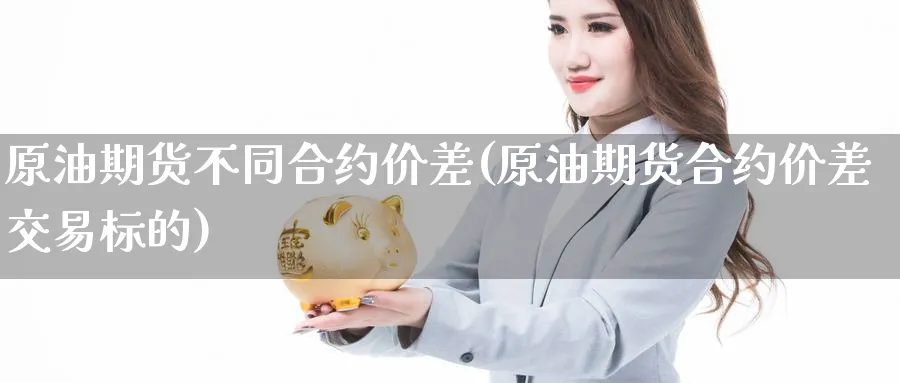 原油期货不同合约价差(原油期货合约价差交易标的)_https://www.gxaoli.com_国际期货_第1张