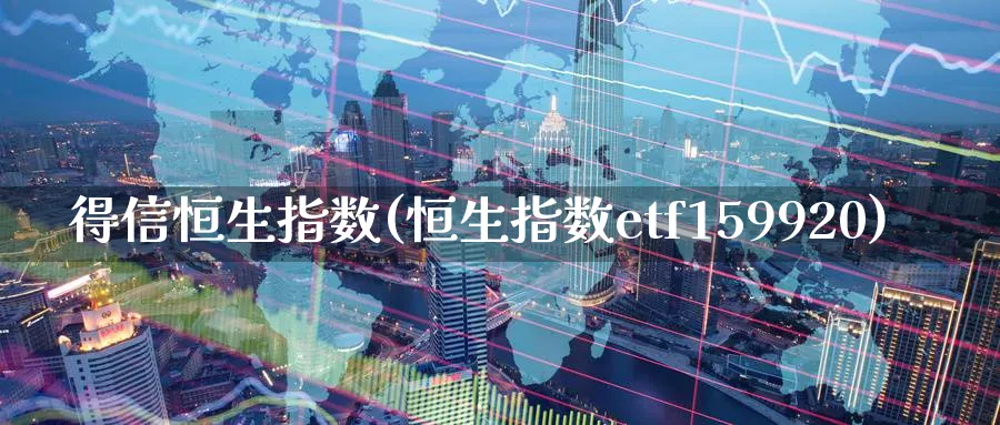 得信恒生指数(恒生指数etf159920)_https://www.gxaoli.com_国际期货_第1张