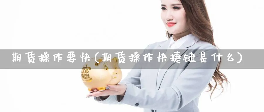 期货操作要快(期货操作快捷键是什么)_期货喊单_第1张_光迅期货 期货操作要快(期货操作快捷键是什么)_https://www.gxaoli.com_期货喊单_第1张