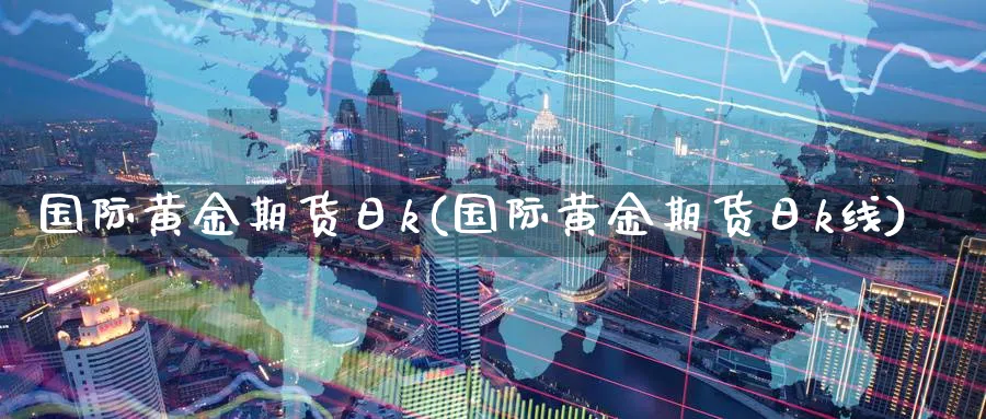 国际黄金期货日k(国际黄金期货日k线)_https://www.gxaoli.com_期货直播_第1张