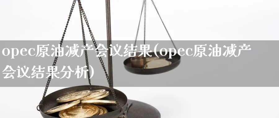 opec原油减产会议结果(opec原油减产会议结果分析)_https://www.gxaoli.com_期货百科_第1张