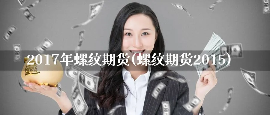 2017年螺纹期货(螺纹期货2015)_期货交易_第1张_光迅期货 2017年螺纹期货(螺纹期货2015)_https://www.gxaoli.com_期货交易_第1张
