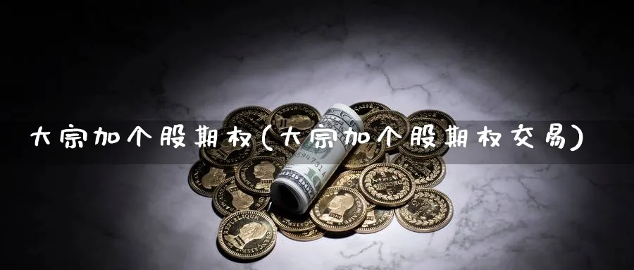 大宗加个股期权(大宗加个股期权交易)_https://www.gxaoli.com_期货直播_第1张