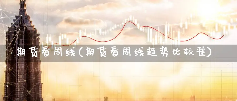 期货看周线(期货看周线趋势比较准)_https://www.gxaoli.com_期货百科_第1张