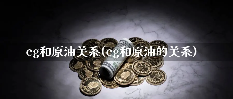 eg和原油关系(eg和原油的关系)_https://www.gxaoli.com_期货直播_第1张